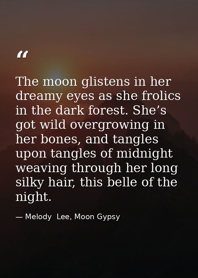 The moon glistens in her dreamy eyes as she frolics in the dark forest. She’s got wild overgrowing in her bones, and tan — Melody  Lee, Moon Gypsy