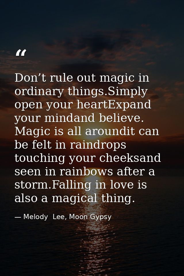 Don’t rule out magic in ordinary things.Simply open your heartExpand your mindand believe. Magic is all aroundit can be  — Melody  Lee, Moon Gypsy