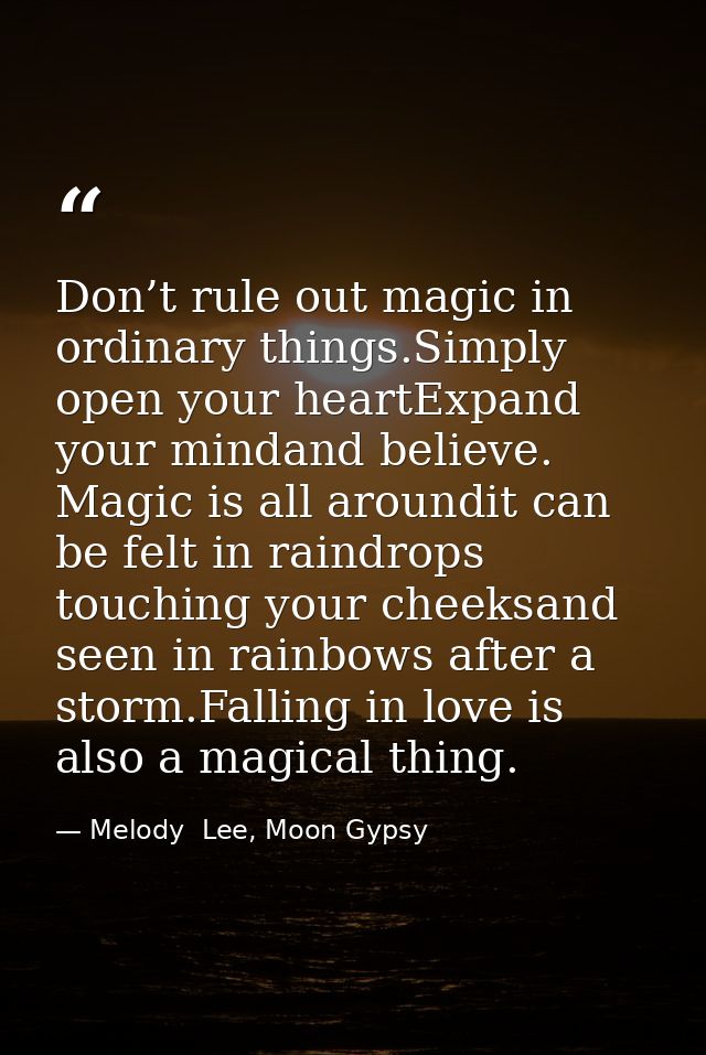 Don’t rule out magic in ordinary things.Simply open your heartExpand your mindand believe. Magic is all aroundit can be  — Melody  Lee, Moon Gypsy