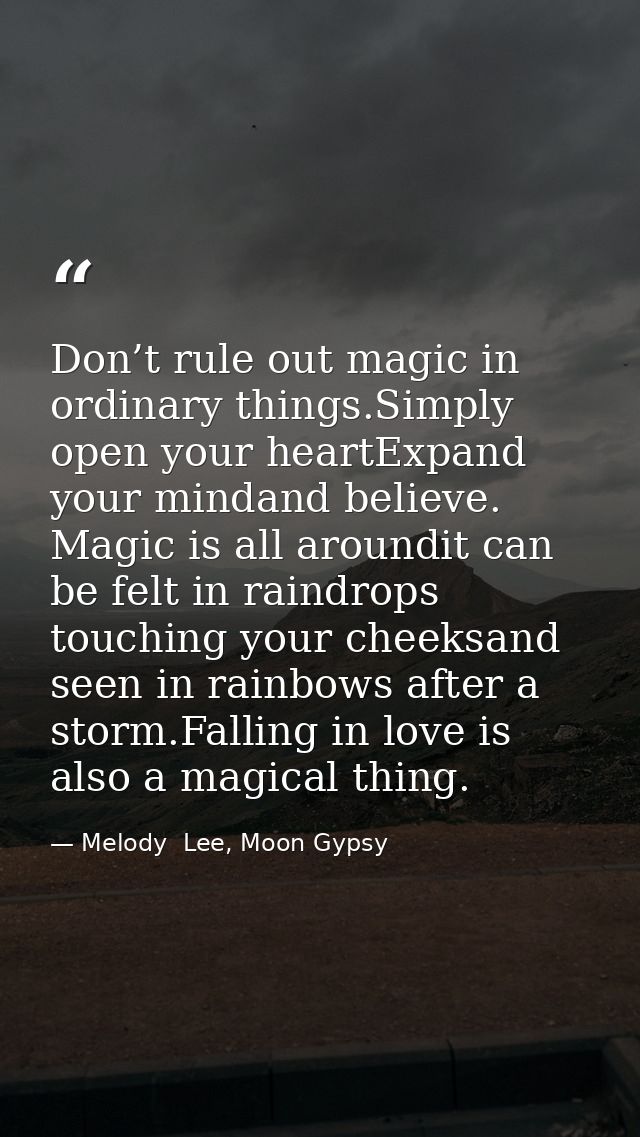 Don’t rule out magic in ordinary things.Simply open your heartExpand your mindand believe. Magic is all aroundit can be  — Melody  Lee, Moon Gypsy
