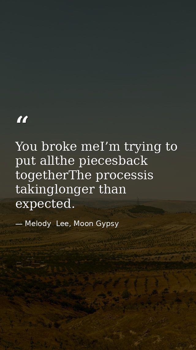 You broke meI’m trying to put allthe piecesback togetherThe processis takinglonger than expected. — Melody  Lee, Moon Gypsy