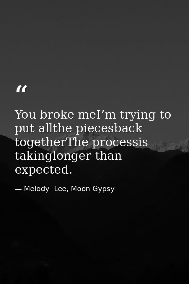 You broke meI’m trying to put allthe piecesback togetherThe processis takinglonger than expected. — Melody  Lee, Moon Gypsy