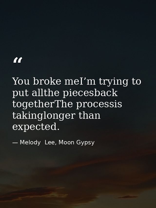 You broke meI’m trying to put allthe piecesback togetherThe processis takinglonger than expected. — Melody  Lee, Moon Gypsy