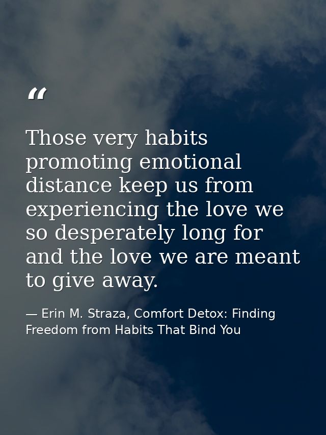 Those very habits promoting emotional distance keep us from experiencing the love we so desperately long for and the lov — Erin M. Straza, Comfort Detox: Finding Freedom from Habits That Bind You