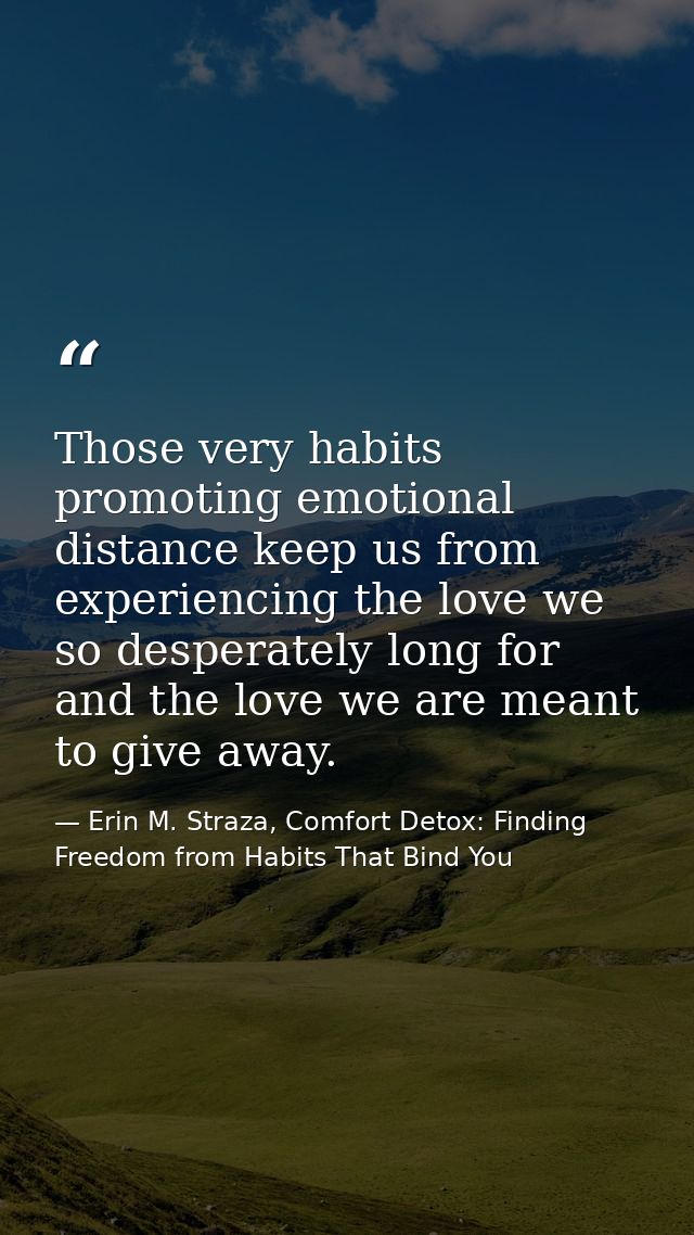 Those very habits promoting emotional distance keep us from experiencing the love we so desperately long for and the lov — Erin M. Straza, Comfort Detox: Finding Freedom from Habits That Bind You