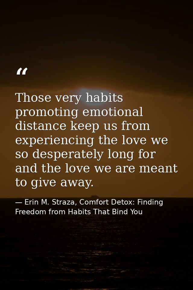 Those very habits promoting emotional distance keep us from experiencing the love we so desperately long for and the lov — Erin M. Straza, Comfort Detox: Finding Freedom from Habits That Bind You