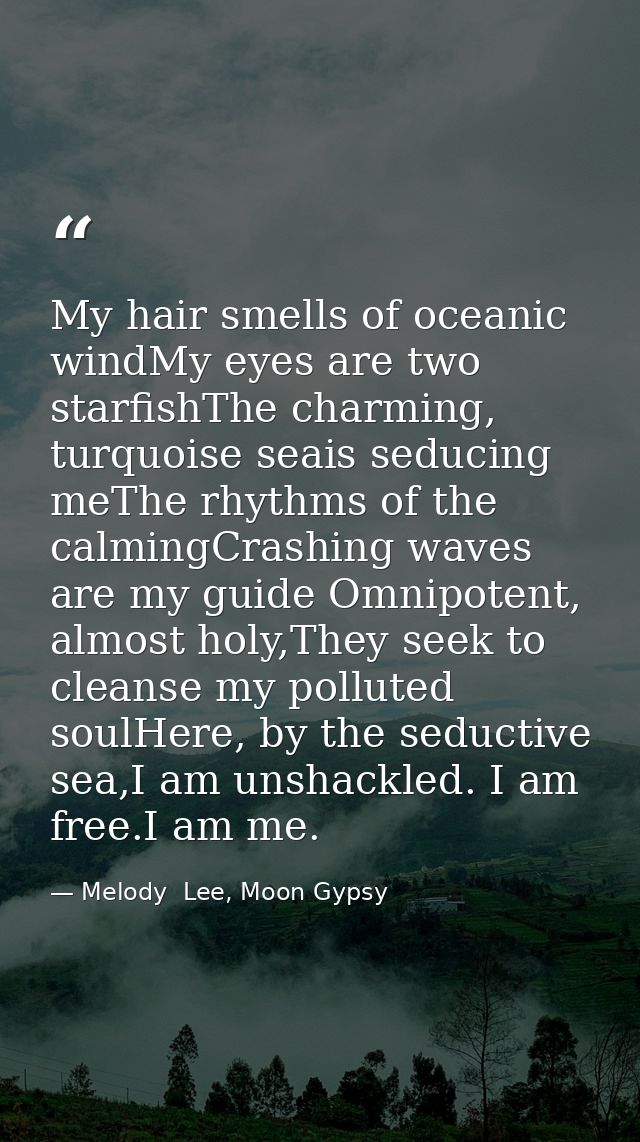 My hair smells of oceanic windMy eyes are two starfishThe charming, turquoise seais seducing meThe rhythms of the calmin — Melody  Lee, Moon Gypsy