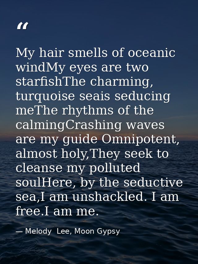 My hair smells of oceanic windMy eyes are two starfishThe charming, turquoise seais seducing meThe rhythms of the calmin — Melody  Lee, Moon Gypsy