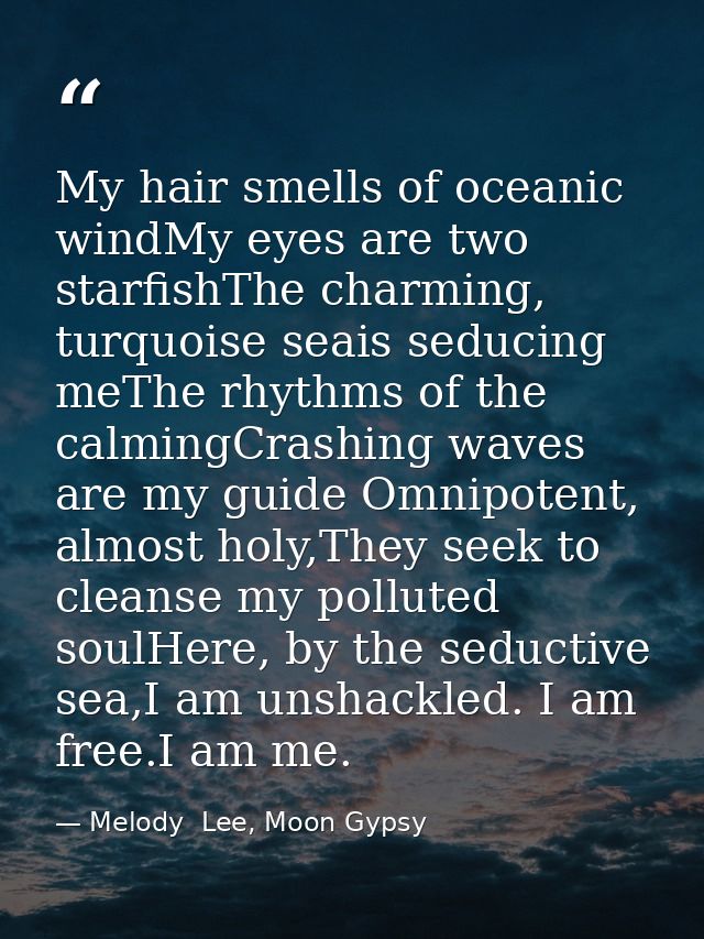 My hair smells of oceanic windMy eyes are two starfishThe charming, turquoise seais seducing meThe rhythms of the calmin — Melody  Lee, Moon Gypsy