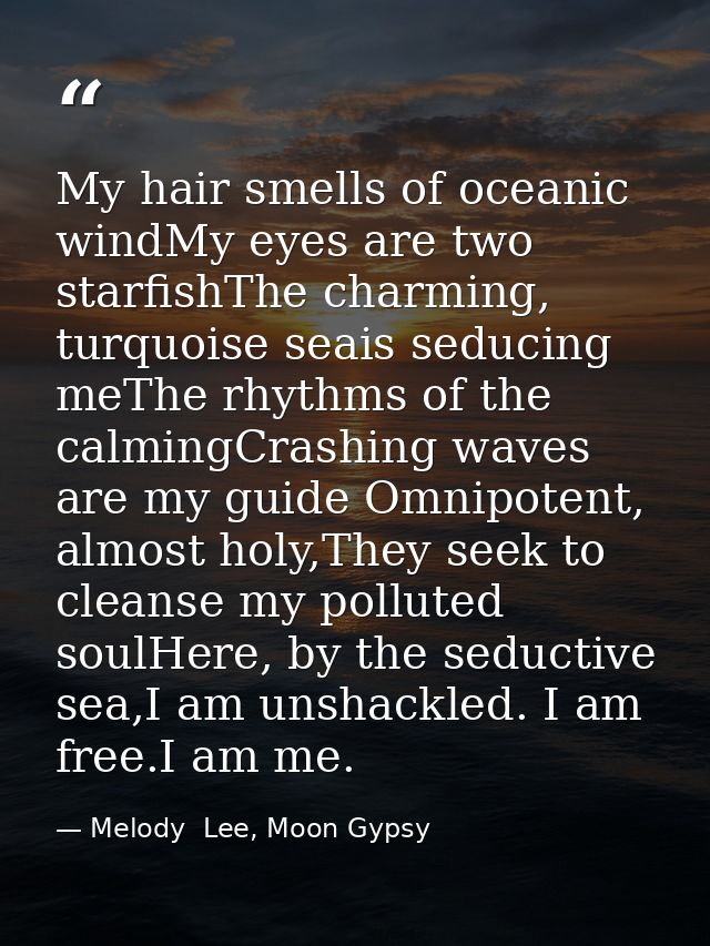 My hair smells of oceanic windMy eyes are two starfishThe charming, turquoise seais seducing meThe rhythms of the calmin — Melody  Lee, Moon Gypsy