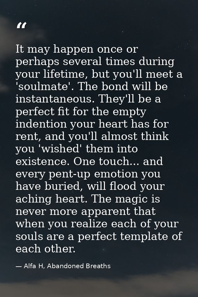 It may happen once or perhaps several times during your lifetime, but you'll meet a 'soulmate'. The bond will be instant — Alfa H, Abandoned Breaths