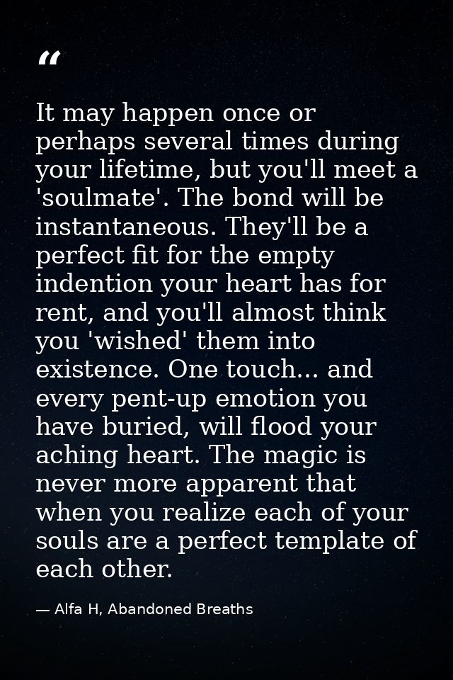 It may happen once or perhaps several times during your lifetime, but you'll meet a 'soulmate'. The bond will be instant — Alfa H, Abandoned Breaths