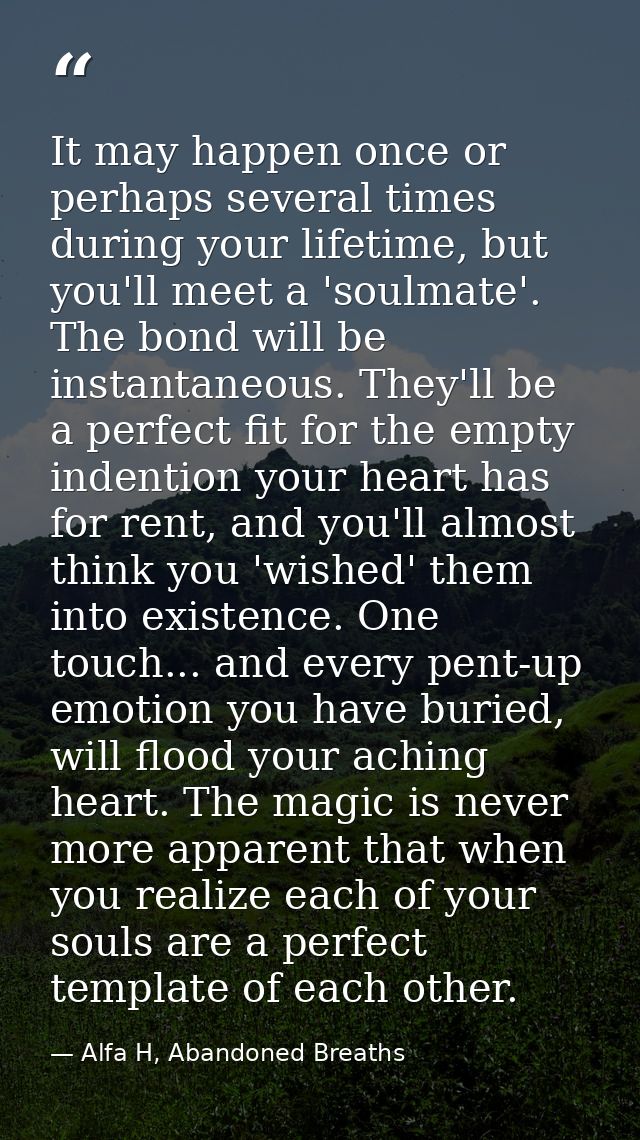 It may happen once or perhaps several times during your lifetime, but you'll meet a 'soulmate'. The bond will be instant — Alfa H, Abandoned Breaths