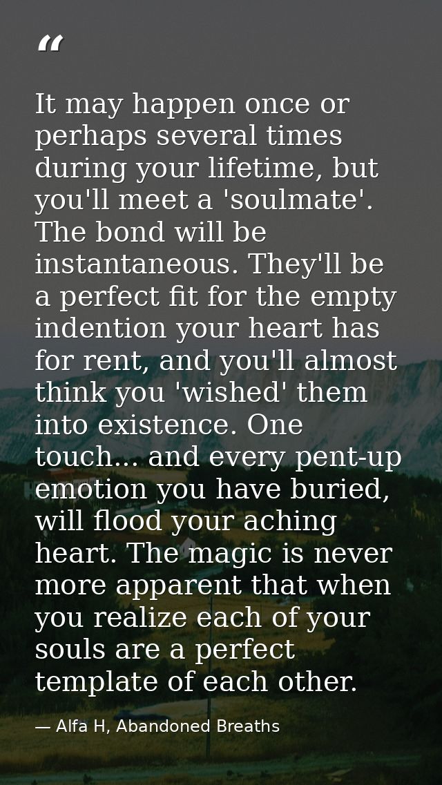 It may happen once or perhaps several times during your lifetime, but you'll meet a 'soulmate'. The bond will be instant — Alfa H, Abandoned Breaths