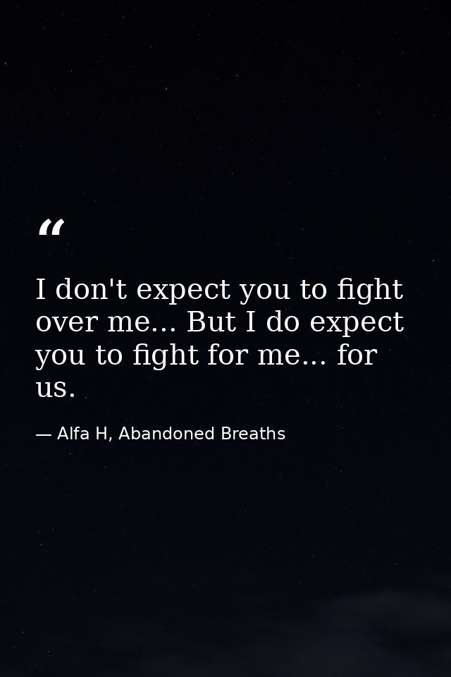 I don't expect you to fight over me... But I do expect you to fight for me... for us. — Alfa H, Abandoned Breaths