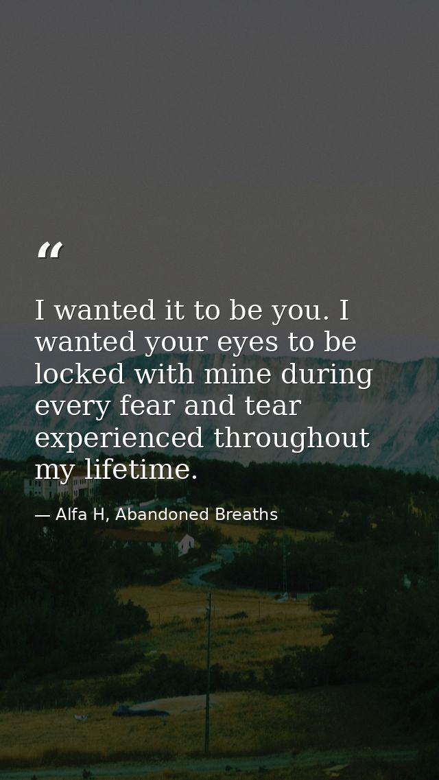I wanted it to be you. I wanted your eyes to be locked with mine during every fear and tear experienced throughout my li — Alfa H, Abandoned Breaths