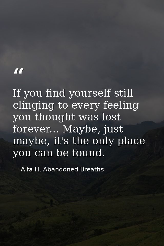 If you find yourself still clinging to every feeling you thought was lost forever... Maybe, just maybe, it's the only pl — Alfa H, Abandoned Breaths