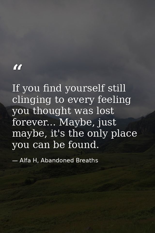 If you find yourself still clinging to every feeling you thought was lost forever... Maybe, just maybe, it's the only pl — Alfa H, Abandoned Breaths