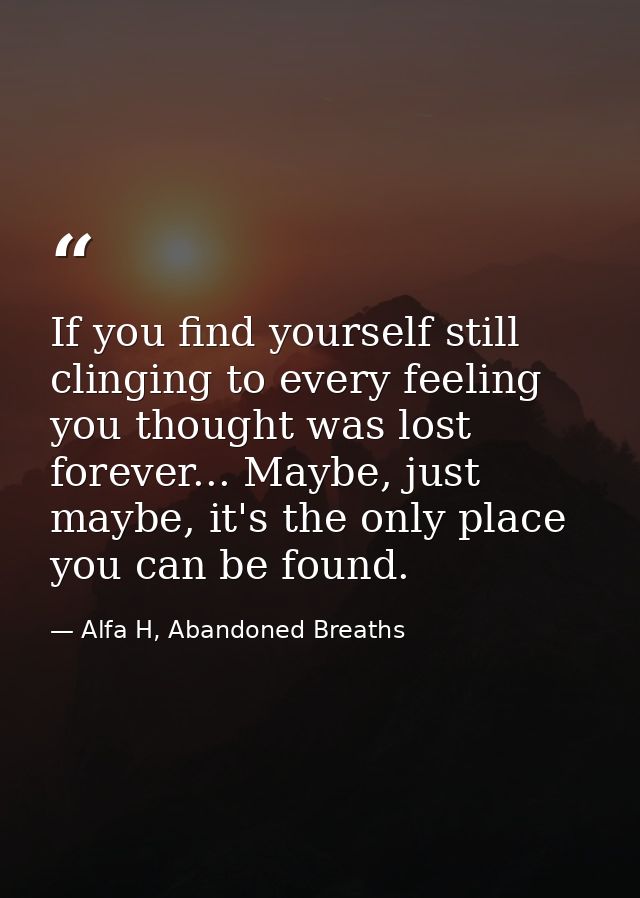 If you find yourself still clinging to every feeling you thought was lost forever... Maybe, just maybe, it's the only pl — Alfa H, Abandoned Breaths