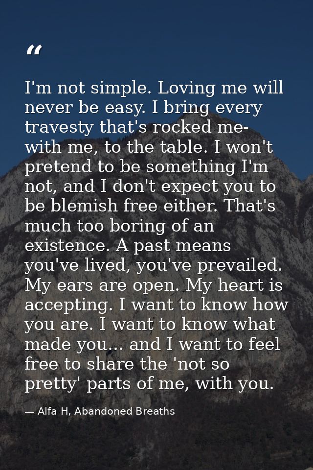 I'm not simple. Loving me will never be easy. I bring every travesty that's rocked me- with me, to the table. I won't pr — Alfa H, Abandoned Breaths