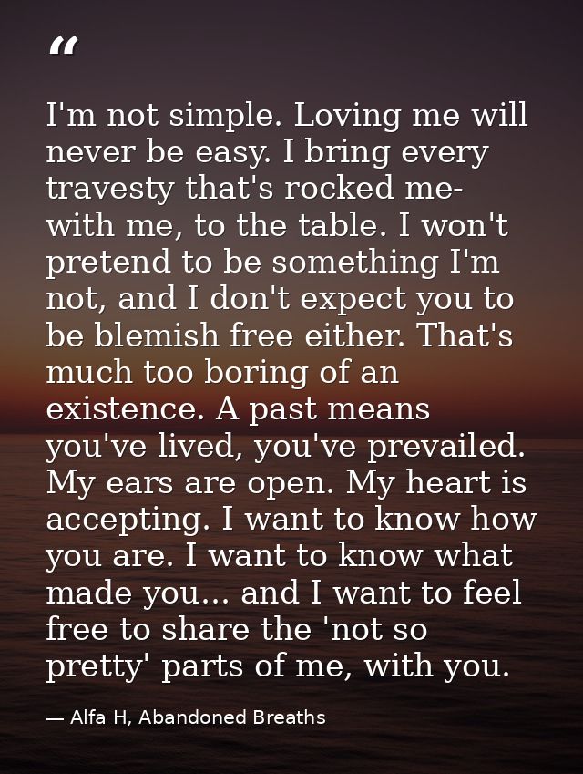 I'm not simple. Loving me will never be easy. I bring every travesty that's rocked me- with me, to the table. I won't pr — Alfa H, Abandoned Breaths