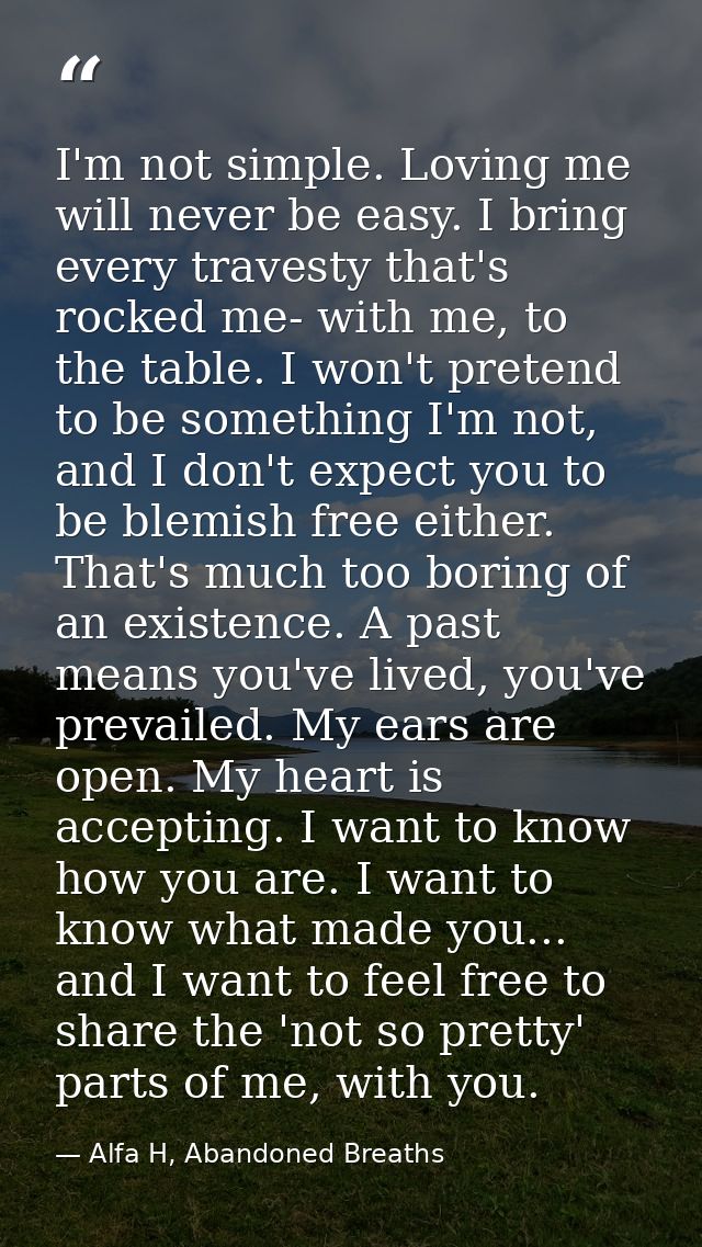 I'm not simple. Loving me will never be easy. I bring every travesty that's rocked me- with me, to the table. I won't pr — Alfa H, Abandoned Breaths