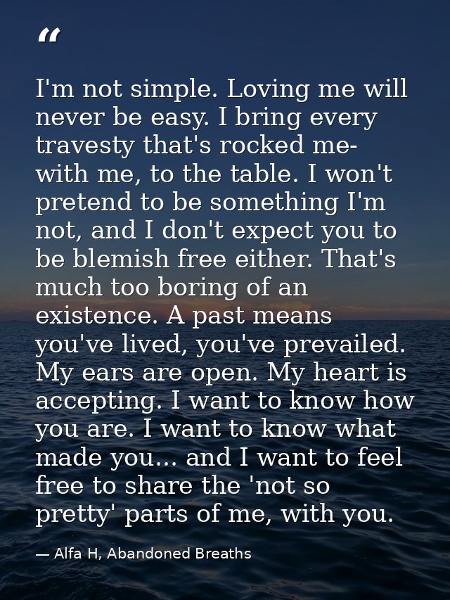 I'm not simple. Loving me will never be easy. I bring every travesty that's rocked me- with me, to the table. I won't pr — Alfa H, Abandoned Breaths