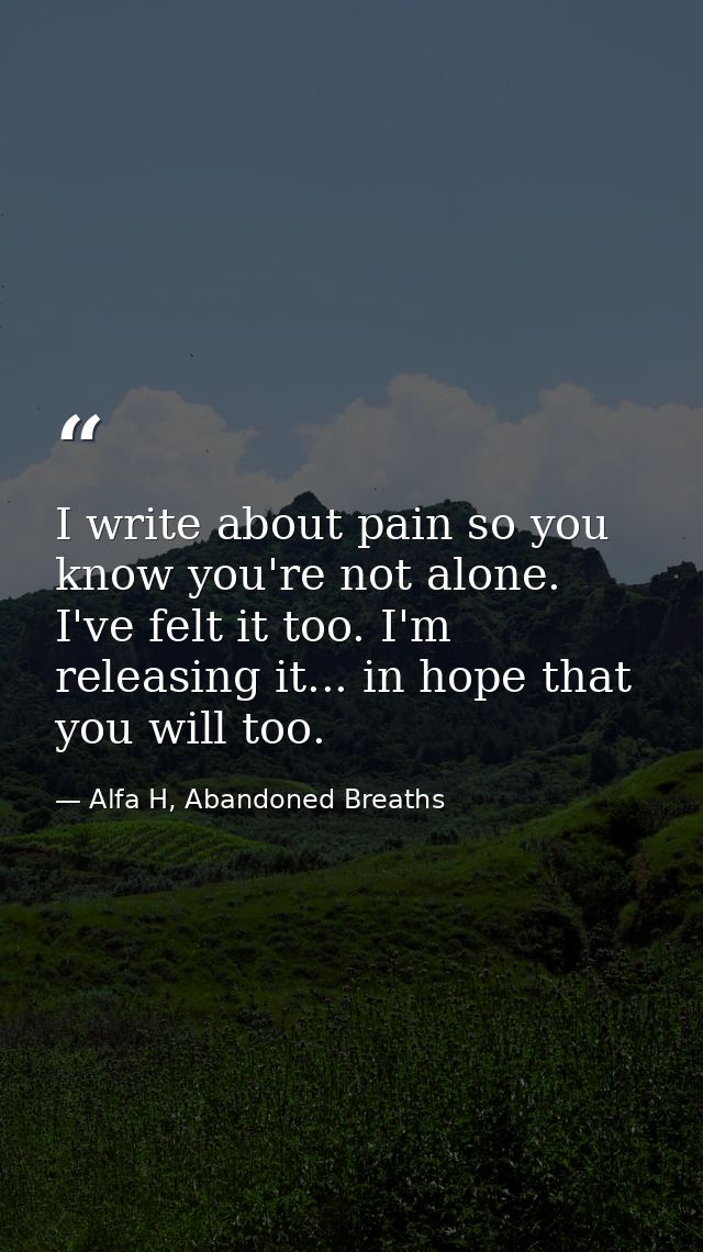 I write about pain so you know you're not alone. I've felt it too. I'm releasing it... in hope that you will too. — Alfa H, Abandoned Breaths