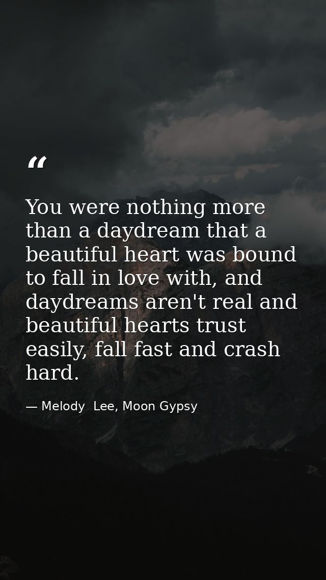 You were nothing more than a daydream that a beautiful heart was bound to fall in love with, and daydreams aren't real a — Melody  Lee, Moon Gypsy