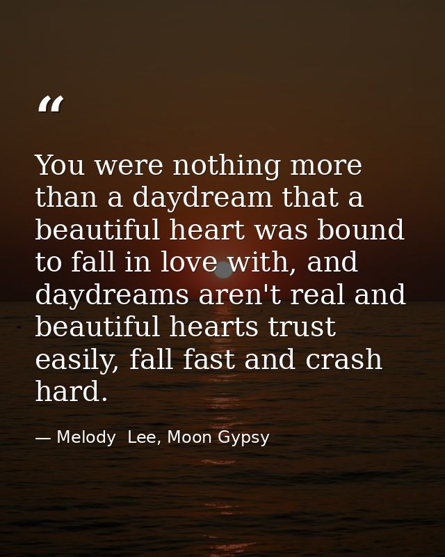 You were nothing more than a daydream that a beautiful heart was bound to fall in love with, and daydreams aren't real a — Melody  Lee, Moon Gypsy