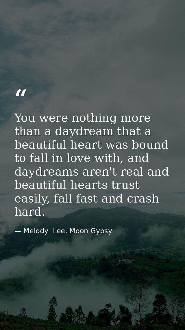 You were nothing more than a daydream that a beautiful heart was bound to fall in love with, and daydreams aren't real a — Melody  Lee, Moon Gypsy
