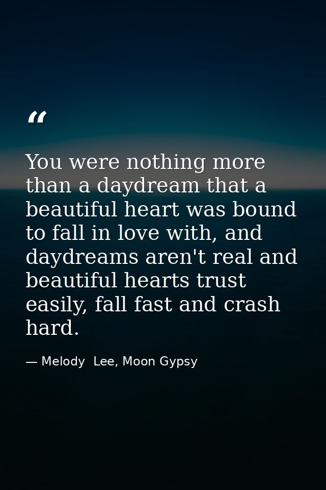 You were nothing more than a daydream that a beautiful heart was bound to fall in love with, and daydreams aren't real a — Melody  Lee, Moon Gypsy