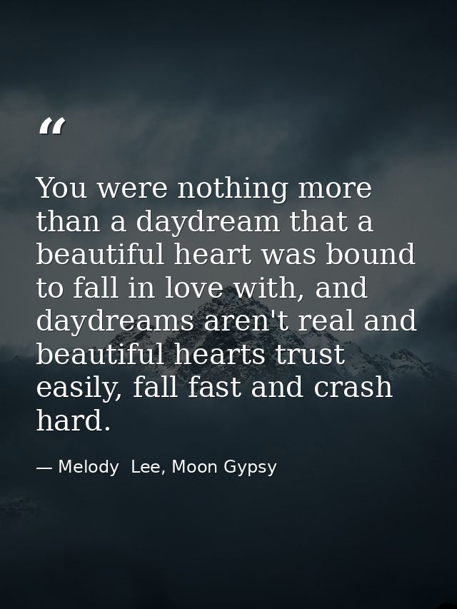 You were nothing more than a daydream that a beautiful heart was bound to fall in love with, and daydreams aren't real a — Melody  Lee, Moon Gypsy