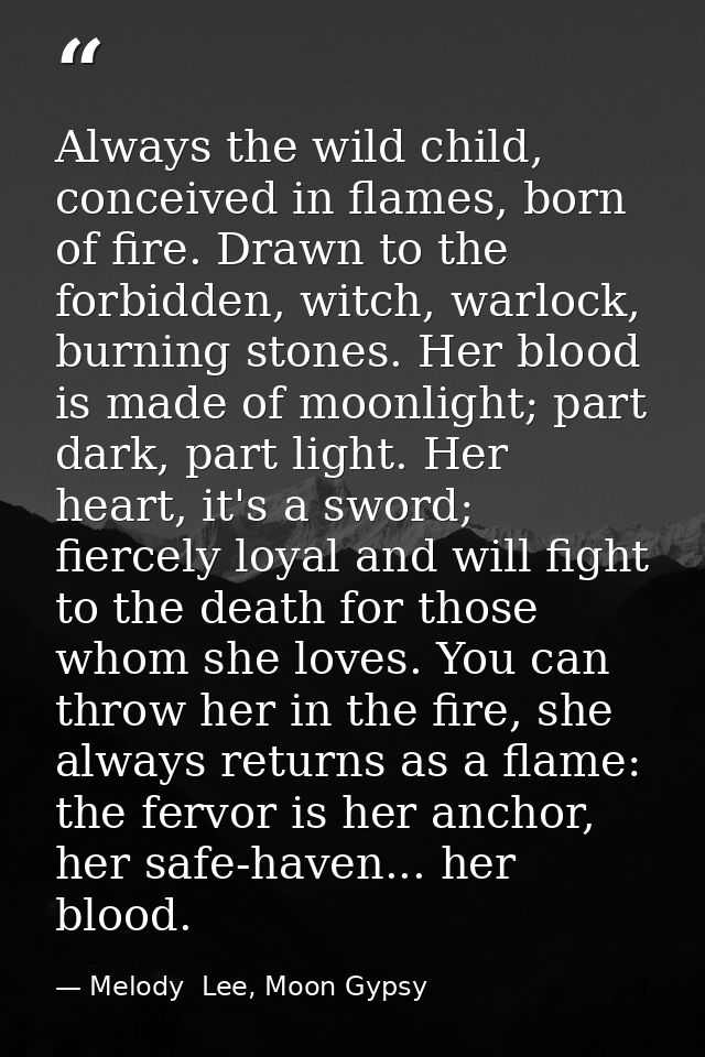 Always the wild child, conceived in flames, born of fire. Drawn to the forbidden, witch, warlock, burning stones. Her bl — Melody  Lee, Moon Gypsy