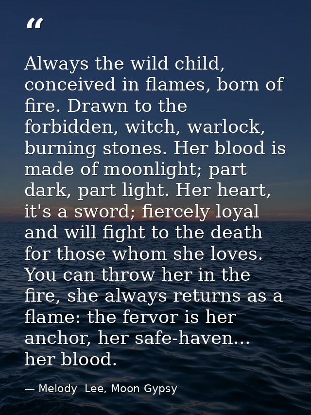 Always the wild child, conceived in flames, born of fire. Drawn to the forbidden, witch, warlock, burning stones. Her bl — Melody  Lee, Moon Gypsy