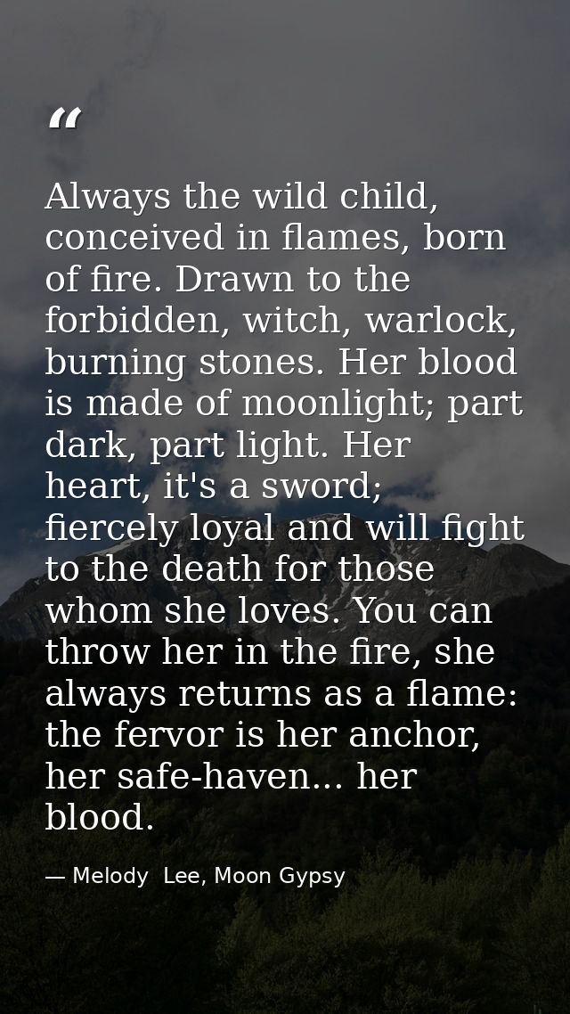 Always the wild child, conceived in flames, born of fire. Drawn to the forbidden, witch, warlock, burning stones. Her bl — Melody  Lee, Moon Gypsy