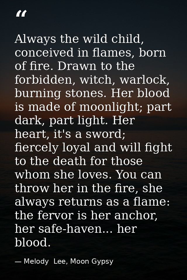 Always the wild child, conceived in flames, born of fire. Drawn to the forbidden, witch, warlock, burning stones. Her bl — Melody  Lee, Moon Gypsy