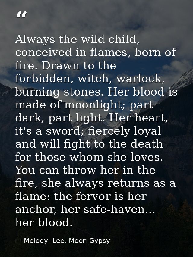 Always the wild child, conceived in flames, born of fire. Drawn to the forbidden, witch, warlock, burning stones. Her bl — Melody  Lee, Moon Gypsy