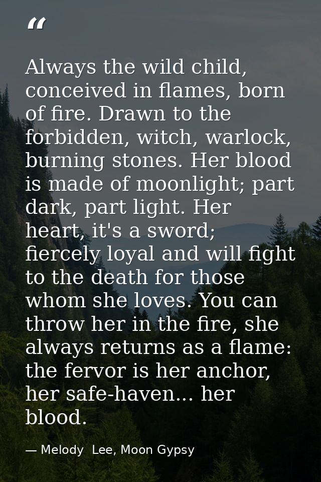 Always the wild child, conceived in flames, born of fire. Drawn to the forbidden, witch, warlock, burning stones. Her bl — Melody  Lee, Moon Gypsy