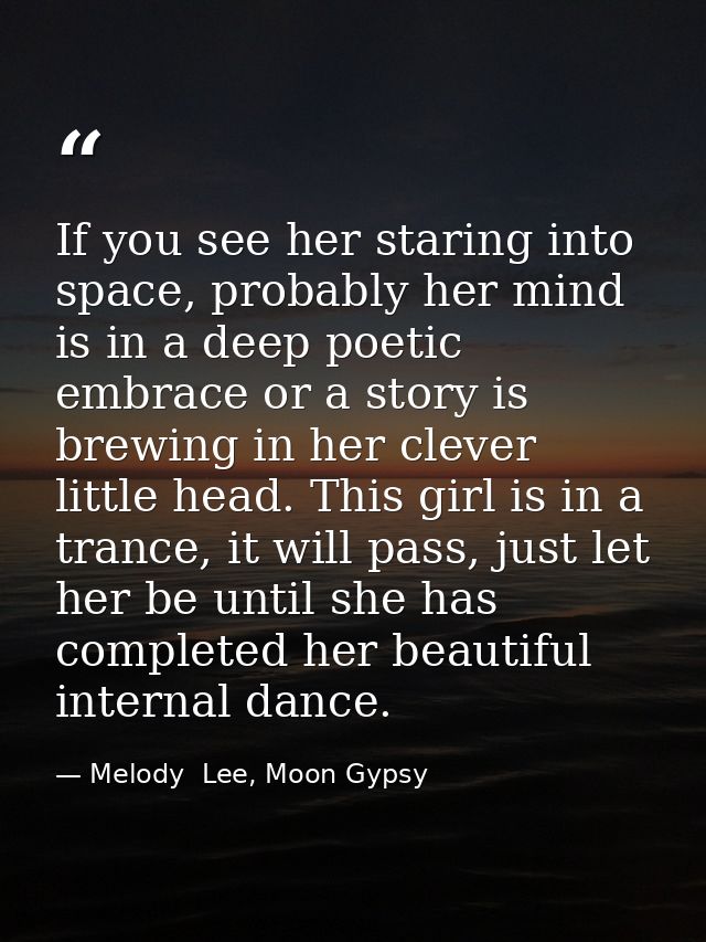 If you see her staring into space, probably her mind is in a deep poetic embrace or a story is brewing in her clever lit — Melody  Lee, Moon Gypsy