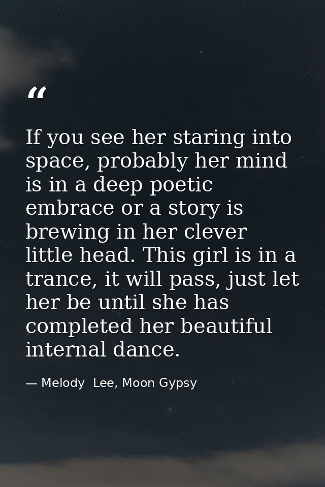 If you see her staring into space, probably her mind is in a deep poetic embrace or a story is brewing in her clever lit — Melody  Lee, Moon Gypsy