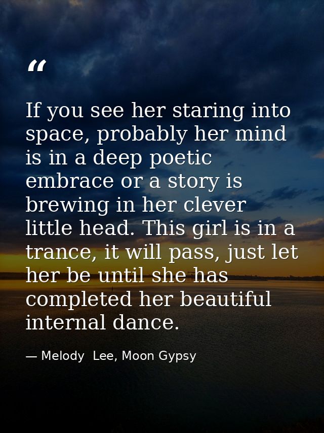 If you see her staring into space, probably her mind is in a deep poetic embrace or a story is brewing in her clever lit — Melody  Lee, Moon Gypsy