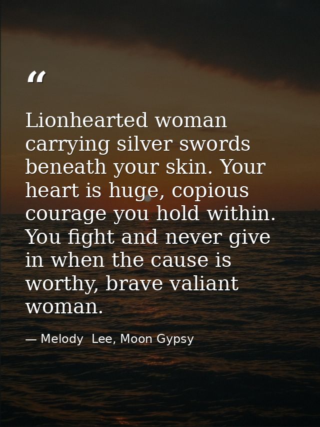 Lionhearted woman carrying silver swords beneath your skin. Your heart is huge, copious courage you hold within. You fig — Melody  Lee, Moon Gypsy