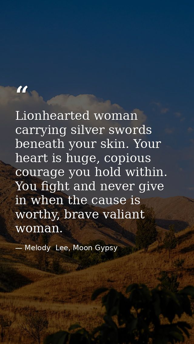 Lionhearted woman carrying silver swords beneath your skin. Your heart is huge, copious courage you hold within. You fig — Melody  Lee, Moon Gypsy