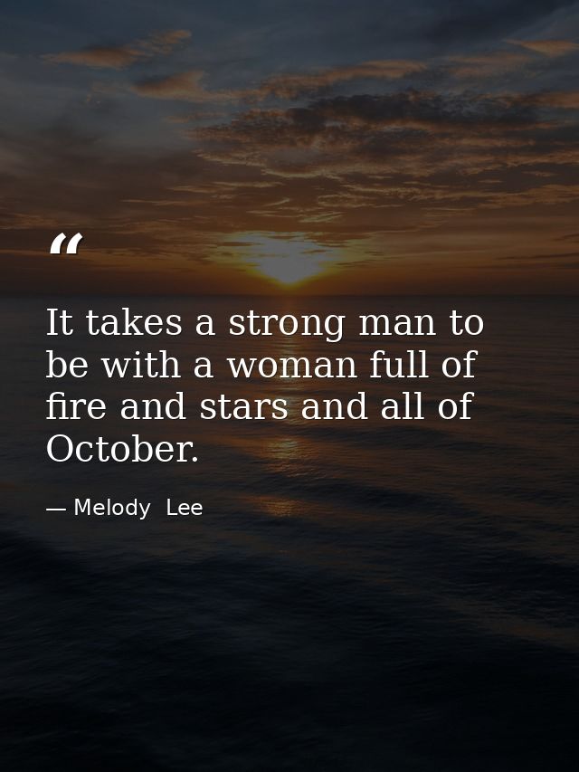 It takes a strong man to be with a woman full of fire and stars and all of October. — Melody  Lee