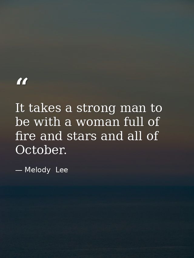 It takes a strong man to be with a woman full of fire and stars and all of October. — Melody  Lee