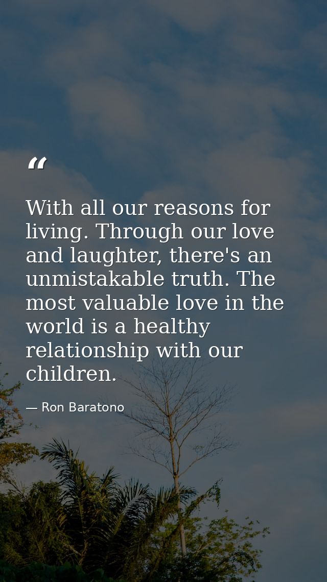 With all our reasons for living. Through our love and laughter, there's an unmistakable truth. The most valuable love in — Ron Baratono