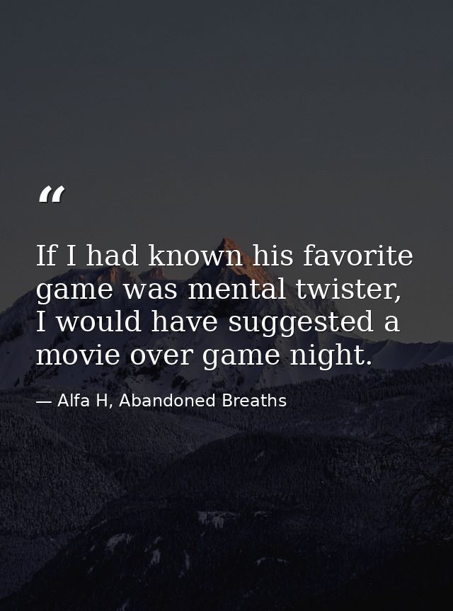 If I had known his favorite game was mental twister, I would have suggested a movie over game night. — Alfa H, Abandoned Breaths