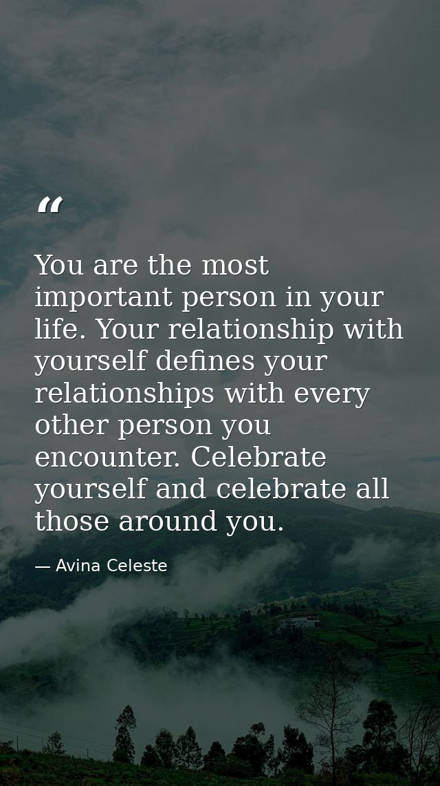 You are the most important person in your life. Your relationship with yourself defines your relationships with every ot — Avina Celeste