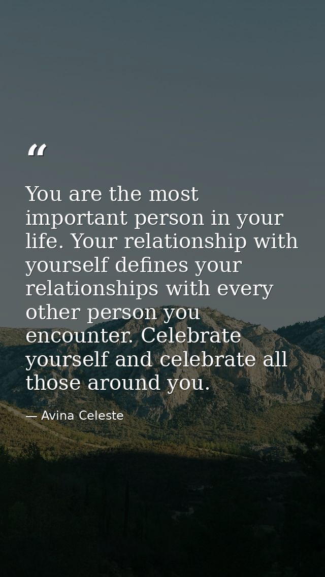 You are the most important person in your life. Your relationship with yourself defines your relationships with every ot — Avina Celeste